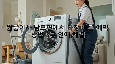 💨 원룸이사, 남포면에서 가장 빠른 예약 방법! (3분 안에 해결)