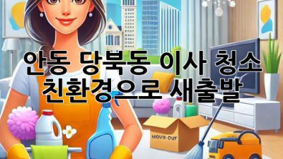 안동 당북동 이사 청소: 친환경으로 새출발!